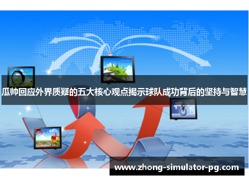 瓜帅回应外界质疑的五大核心观点揭示球队成功背后的坚持与智慧 瓜帅回应外界质疑的五大核心观点揭示球队成功背后的坚持与智慧