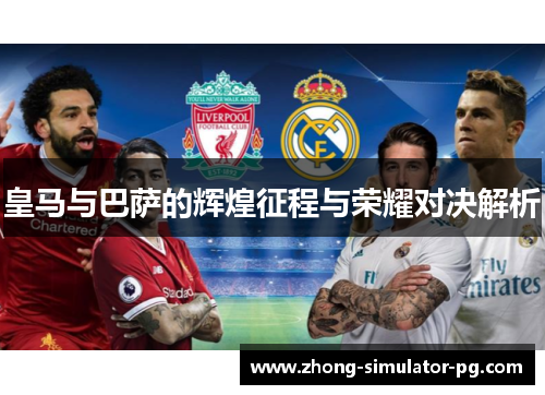 皇马与巴萨的辉煌征程与荣耀对决解析 皇马与巴萨的辉煌征程与荣耀对决解析