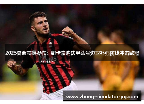 2025夏窗震撼操作:纽卡豪购法甲头号边卫补强防线冲击欧冠 2025夏窗震撼操作:纽卡豪购法甲头号边卫补强防线冲击欧冠