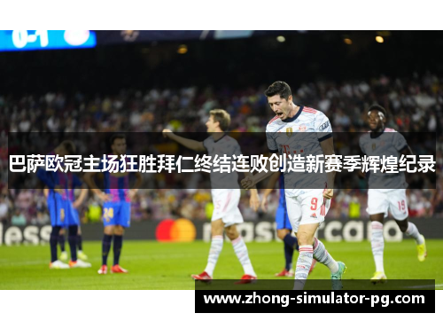 巴萨欧冠主场狂胜拜仁终结连败创造新赛季辉煌纪录