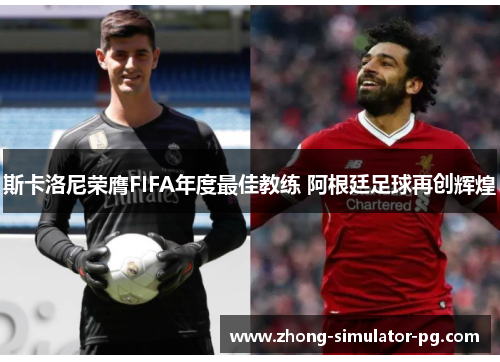 斯卡洛尼荣膺FIFA年度最佳教练 阿根廷足球再创辉煌 斯卡洛尼荣膺FIFA年度最佳教练 阿根廷足球再创辉煌
