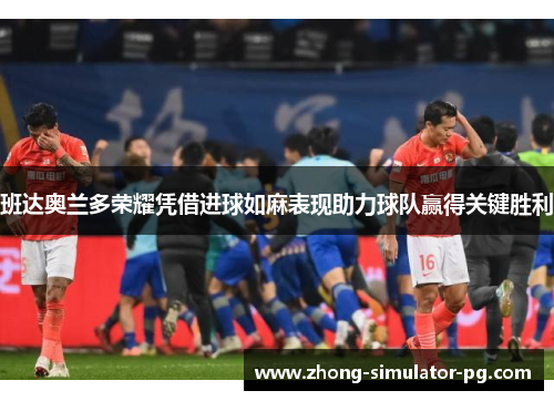 班达奥兰多荣耀凭借进球如麻表现助力球队赢得关键胜利