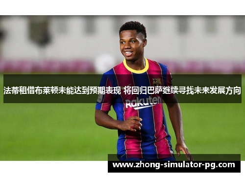 法蒂租借布莱顿未能达到预期表现 将回归巴萨继续寻找未来发展方向