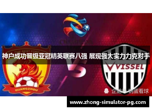 神户成功晋级亚冠精英联赛八强 展现强大实力力克对手