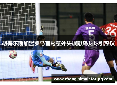 胡梅尔斯加盟罗马首秀意外失误献乌龙球引热议 胡梅尔斯加盟罗马首秀意外失误献乌龙球引热议