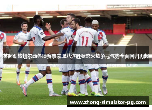 英超劲旅切尔西各项赛事豪取八连胜状态火热争冠气势全面回归再起