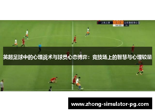 英超足球中的心理战术与球员心态博弈：竞技场上的智慧与心理较量
