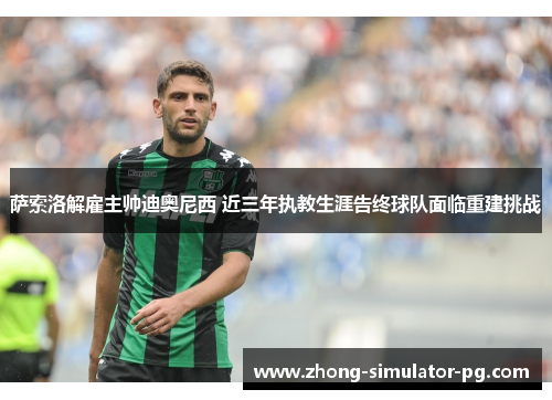 萨索洛解雇主帅迪奥尼西 近三年执教生涯告终球队面临重建挑战