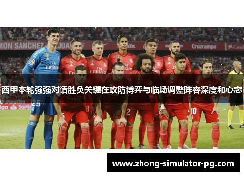西甲本轮强强对话胜负关键在攻防博弈与临场调整阵容深度和心态