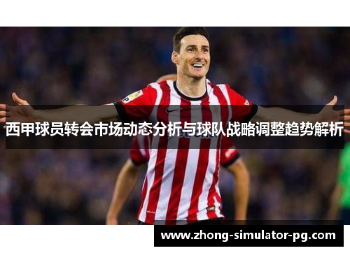 西甲球员转会市场动态分析与球队战略调整趋势解析