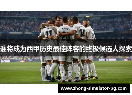 谁将成为西甲历史最佳阵容的终极候选人探索