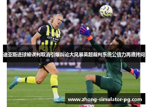 迪亚斯进球被误判取消引爆舆论大风暴英超裁判系统公信力再遭拷问