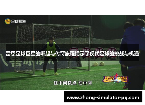 雷恩足球巨星的崛起与传奇旅程揭示了现代足球的挑战与机遇