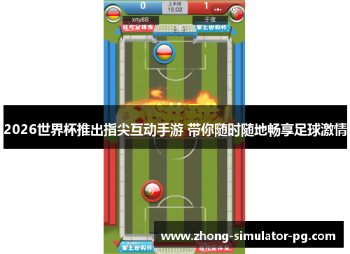2026世界杯推出指尖互动手游 带你随时随地畅享足球激情 2026世界杯推出指尖互动手游 带你随时随地畅享足球激情