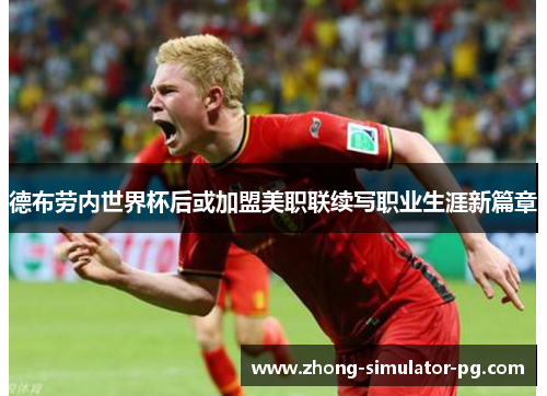 德布劳内世界杯后或加盟美职联续写职业生涯新篇章 德布劳内世界杯后或加盟美职联续写职业生涯新篇章
