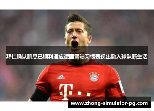 拜仁确认凯恩已顺利适应德国驾驶习惯表现出融入球队新生活 拜仁确认凯恩已顺利适应德国驾驶习惯表现出融入球队新生活