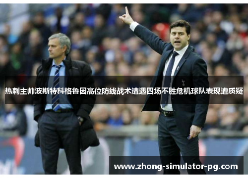 热刺主帅波斯特科格鲁因高位防线战术遭遇四场不胜危机球队表现遭质疑 热刺主帅波斯特科格鲁因高位防线战术遭遇四场不胜危机球队表现遭质疑