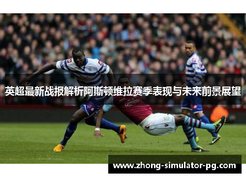 英超最新战报解析阿斯顿维拉赛季表现与未来前景展望
