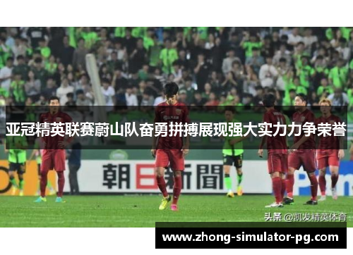 亚冠精英联赛蔚山队奋勇拼搏展现强大实力力争荣誉