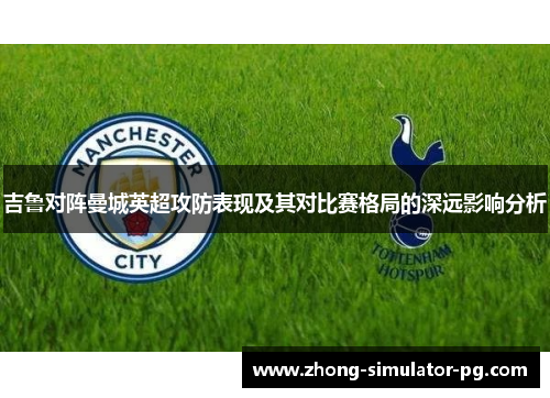 吉鲁对阵曼城英超攻防表现及其对比赛格局的深远影响分析 吉鲁对阵曼城英超攻防表现及其对比赛格局的深远影响分析