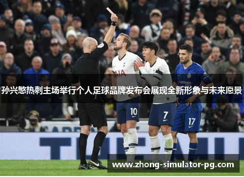 孙兴慜热刺主场举行个人足球品牌发布会展现全新形象与未来愿景 孙兴慜热刺主场举行个人足球品牌发布会展现全新形象与未来愿景