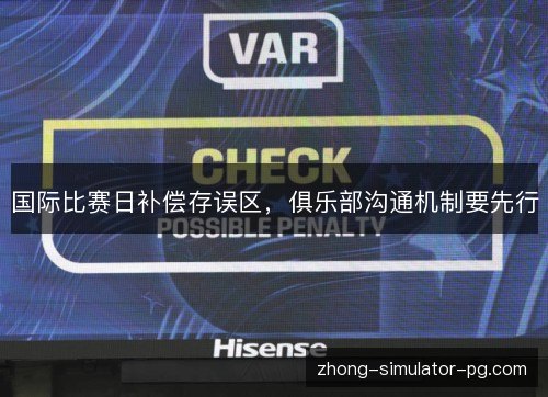 国际比赛日补偿存误区，俱乐部沟通机制要先行